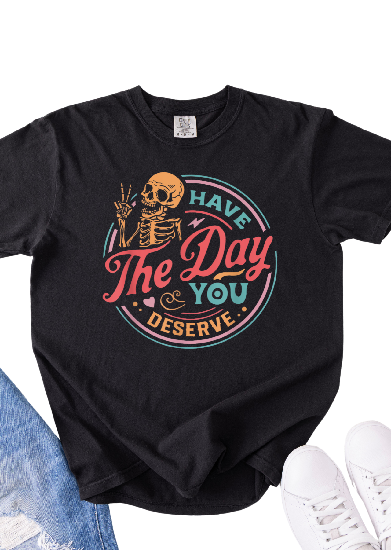 Have The Day You Deserve Comfort Colors  T-Shirt