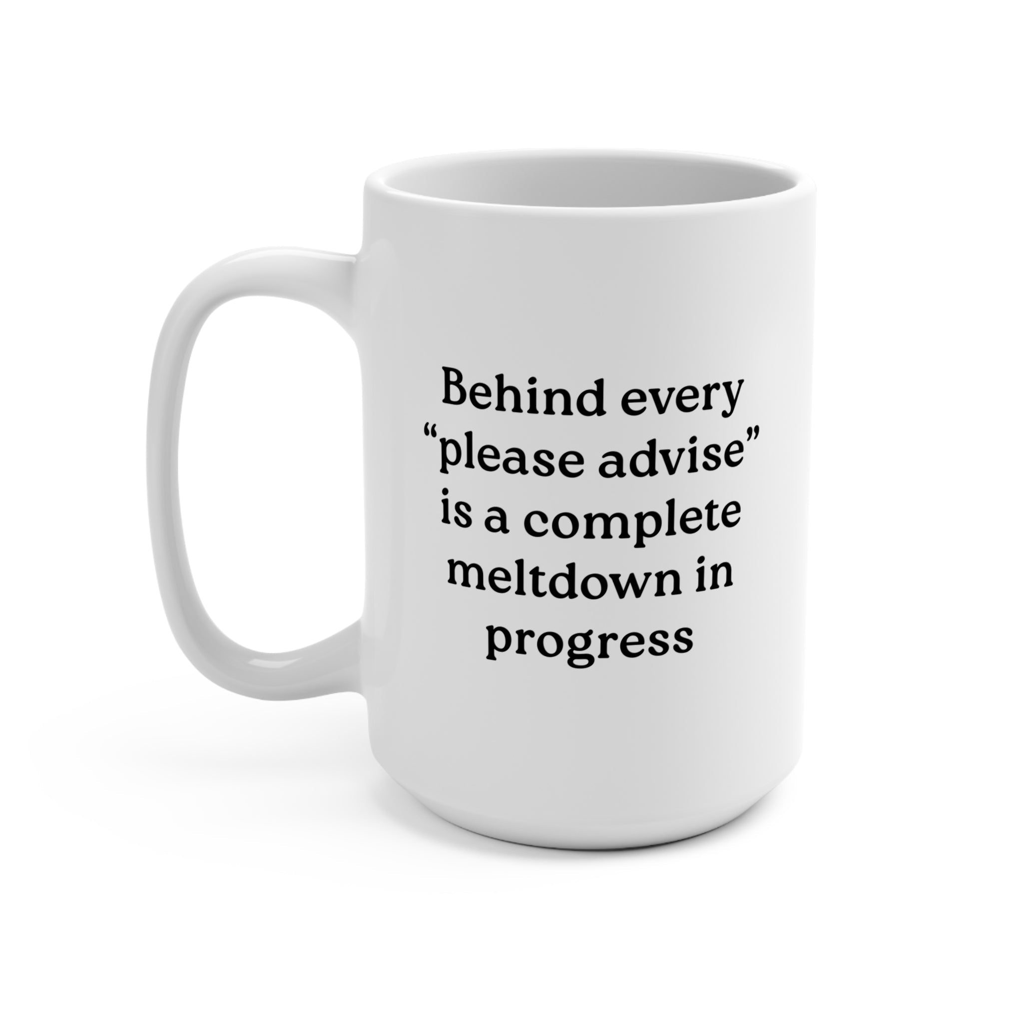 Behind Every "Please Advise" Is A Complete Meltdown In Progress Mug