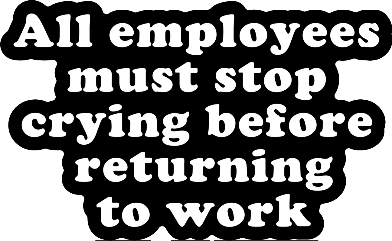 All Employees Must Stop Crying Before Returning to Work Vinyl Sticker