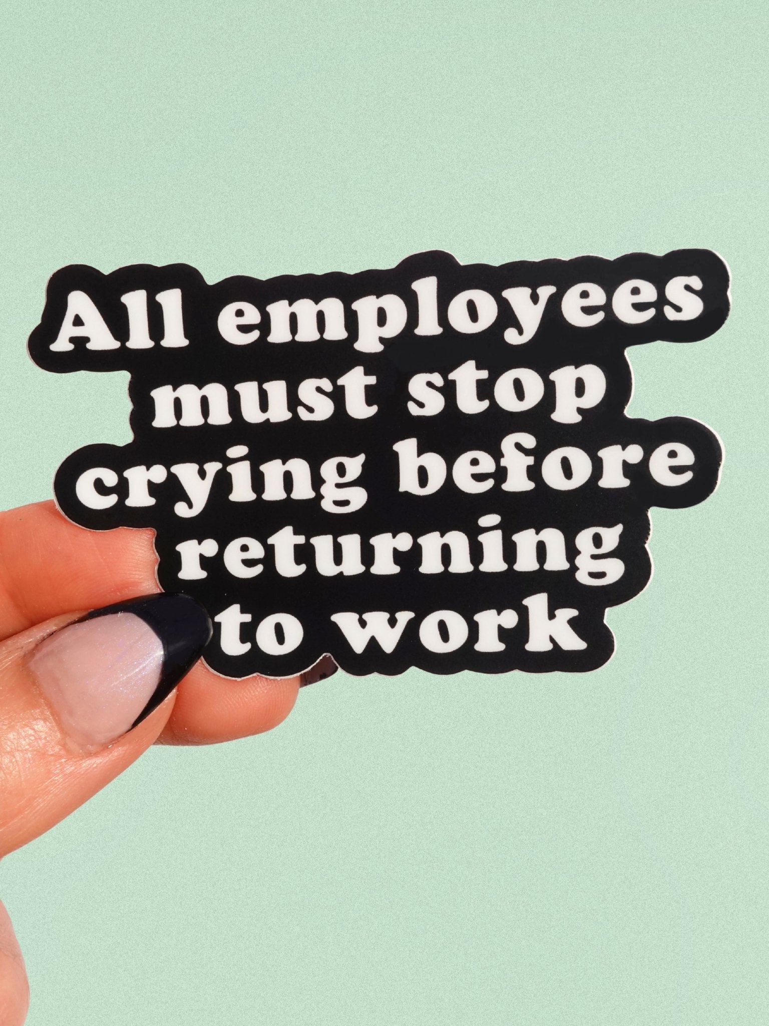All Employees Must Stop Crying Before Returning to Work Vinyl Sticker